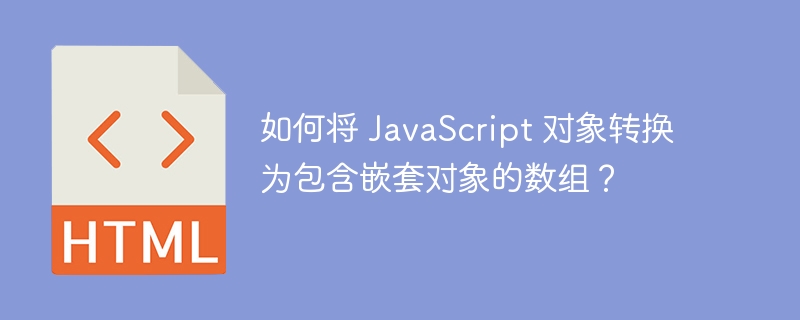 如何将 JavaScript 对象转换为包含嵌套对象的数组?