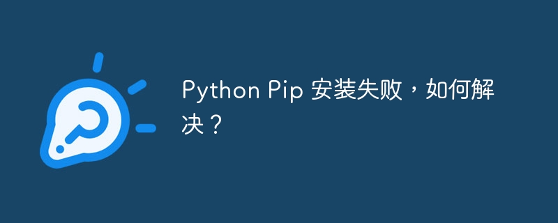 Python Pip 安装失败,如何解决?