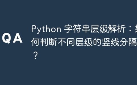 Python 字符串层级解析：如何判断不同层级的竖线分隔符？
