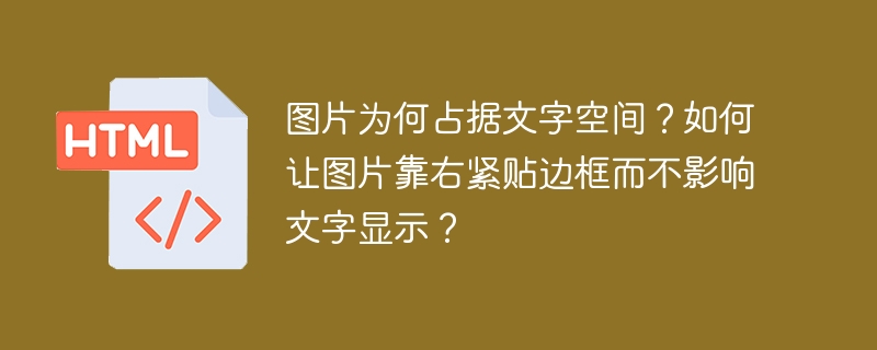 图片为何占据文字空间?如何让图片靠右紧贴边框而不影响文字显示?