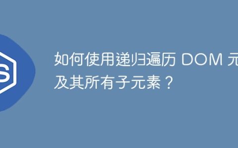 如何使用递归遍历 DOM 元素及其所有子元素？