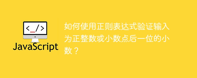 如何使用正则表达式验证输入为正整数或小数点后一位的小数?