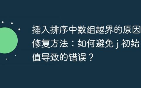 插入排序中数组越界的原因和修复方法：如何避免 j 初始值导致的错误？