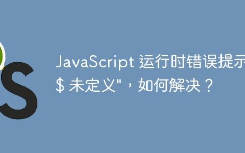 JavaScript 运行时错误提示 “$ 未定义”，如何解决？