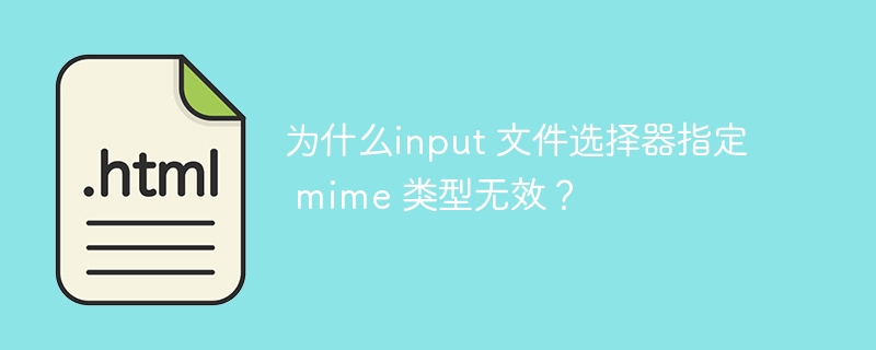 为什么input 文件选择器指定 mime 类型无效?