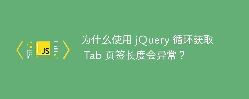 为什么使用 jquery 循环获取 tab 页签长度会异常?