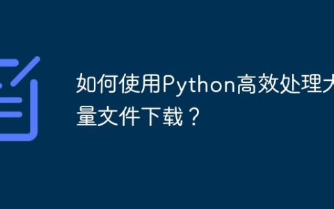 如何使用Python高效处理大量文件下载？