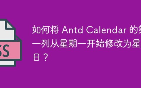 如何将 Antd Calendar 的第一列从星期一开始修改为星期日？