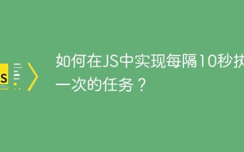 如何在JS中实现每隔10秒执行一次的任务？