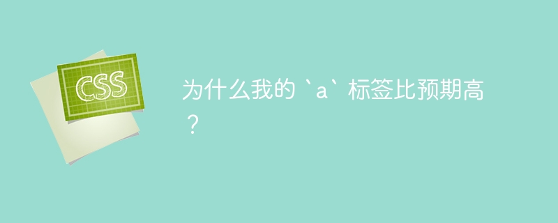 为什么我的 `a` 标签比预期高?