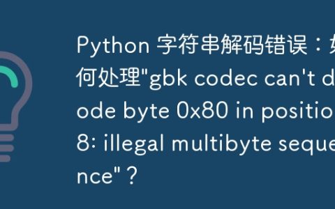 Python 字符串解码错误：如何处理”gbk codec can’t decode byte 0x80 in position 8: illegal multibyte sequence”？
