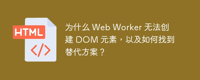 为什么 Web Worker 无法创建 DOM 元素,以及如何找到替代方案?