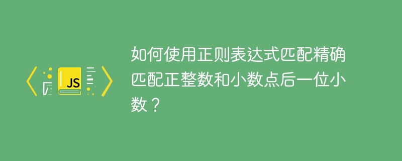 如何使用正则表达式匹配精确匹配正整数和小数点后一位小数?