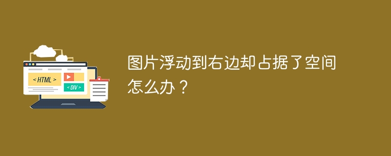 图片浮动到右边却占据了空间怎么办?