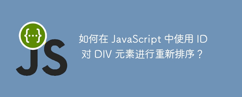 如何在 javascript 中使用 id 对 div 元素进行重新排序?