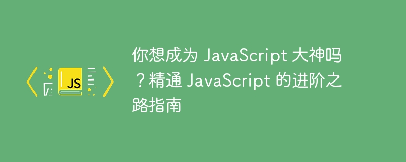 你想成为 javascript 大神吗?精通 javascript 的进阶之路指南