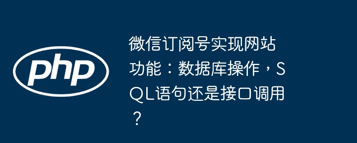 微信订阅号实现网站功能:数据库操作,sql语句还是接口调用?