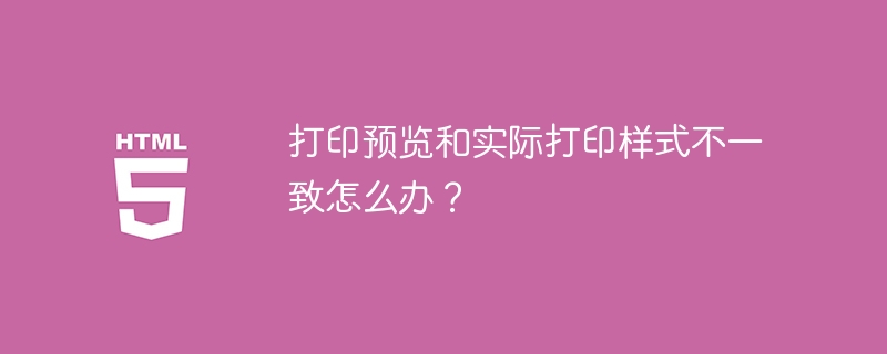 打印预览和实际打印样式不一致怎么办?