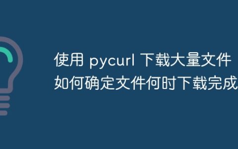 使用 pycurl 下载大量文件，如何确定文件何时下载完成？