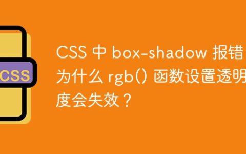 CSS 中 box-shadow 报错：为什么 rgb() 函数设置透明度会失效？