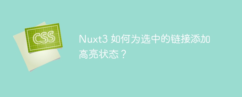nuxt3 如何为选中的链接添加高亮状态?