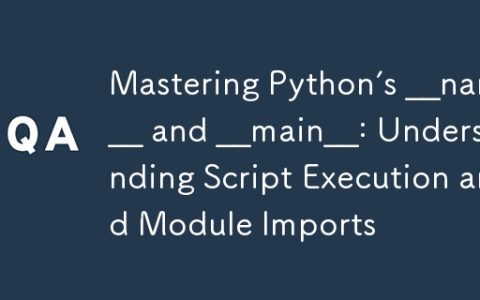 Mastering Python’s __name__ and __main__: Understanding Script Execution and Module Imports