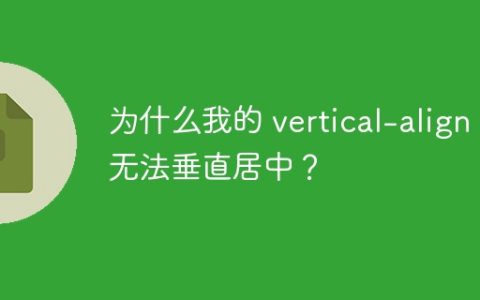为什么我的 vertical-align 无法垂直居中？