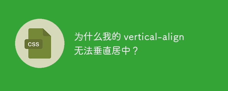 为什么我的 vertical-align 无法垂直居中?