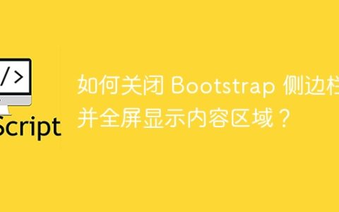 如何关闭 Bootstrap 侧边栏并全屏显示内容区域？