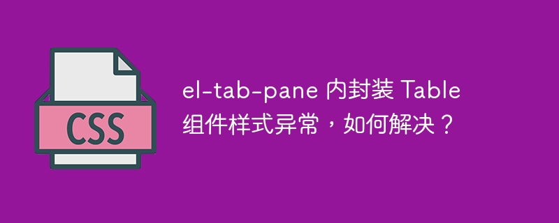 el-tab-pane 内封装 table 组件样式异常,如何解决?