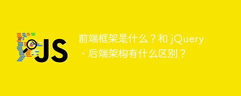 前端框架是什么?和 jquery、后端架构有什么区别?