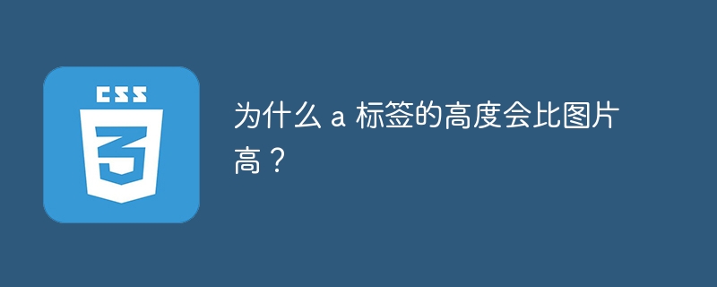 为什么 a 标签的高度会比图片高?