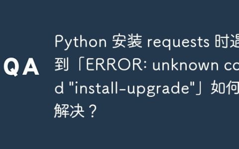 Python 安装 requests 时遇到「ERROR: unknown command “install-upgrade”」如何解决？