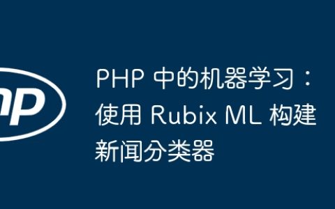 PHP 中的机器学习：使用 Rubix ML 构建新闻分类器