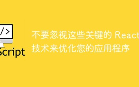 不要忽视这些关键的 React 技术来优化您的应用程序