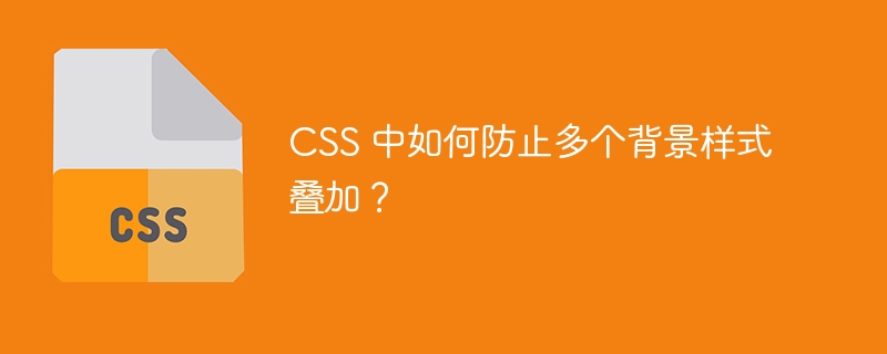 CSS 中如何防止多个背景样式叠加?