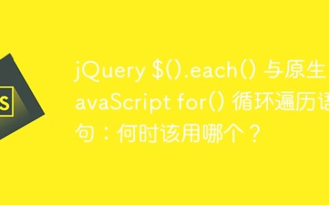jQuery $().each() 与原生 JavaScript for() 循环遍历语句：何时该用哪个？