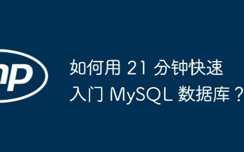 如何用 21 分钟快速入门 MySQL 数据库？