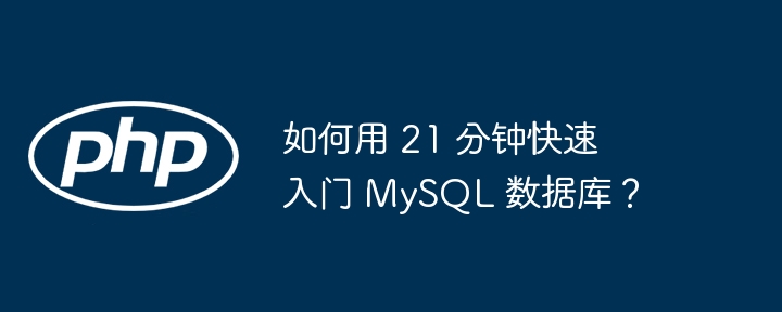 如何用 21 分钟快速入门 mysql 数据库?
