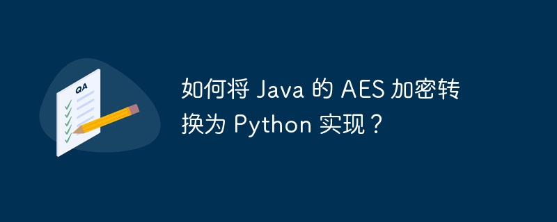如何将 java 的 aes 加密转换为 python 实现?