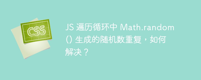js 遍历循环中 math.random() 生成的随机数重复,如何解决?