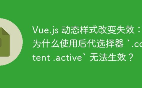 Vue.js 动态样式改变失效：为什么使用后代选择器 `.content .active` 无法生效？