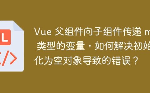 Vue 父组件向子组件传递 map 类型的变量，如何解决初始化为空对象导致的错误？