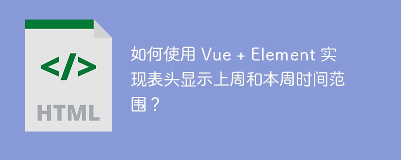 如何使用 Vue + Element 实现表头显示上周和本周时间范围?