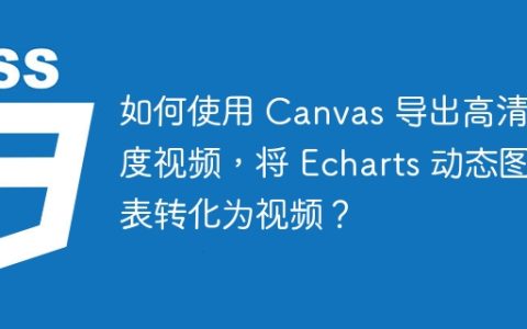 如何使用 Canvas 导出高清晰度视频，将 Echarts 动态图表转化为视频？