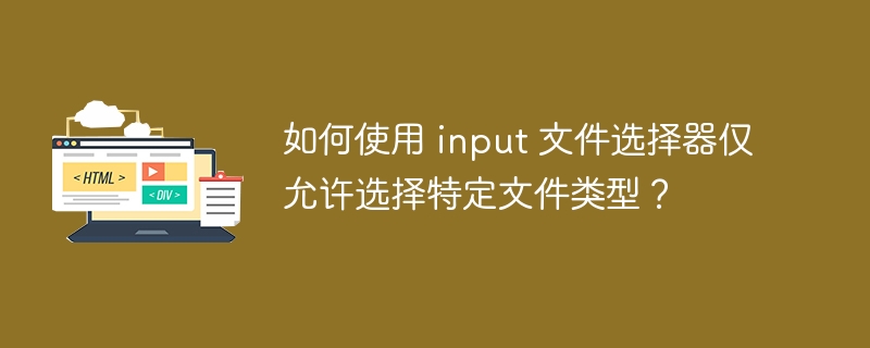 如何使用 input 文件选择器仅允许选择特定文件类型?