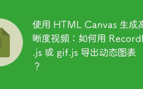 使用 HTML Canvas 生成高清晰度视频：如何用 RecordRTC.js 或 gif.js 导出动态图表？