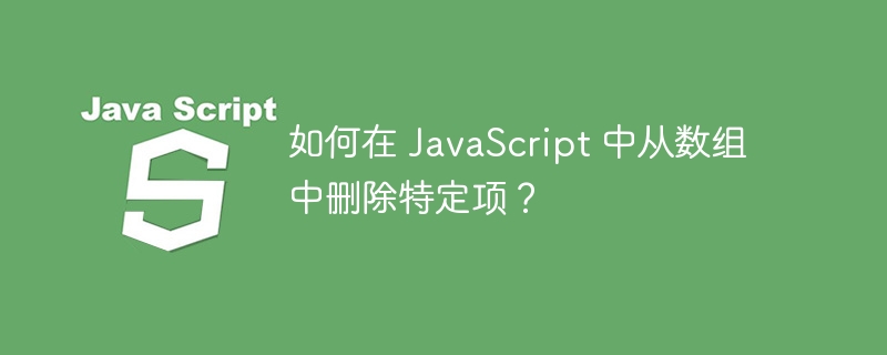 如何在 javascript 中从数组中删除特定项?