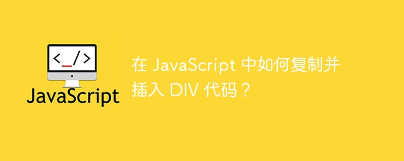 在 javascript 中如何复制并插入 div 代码?
