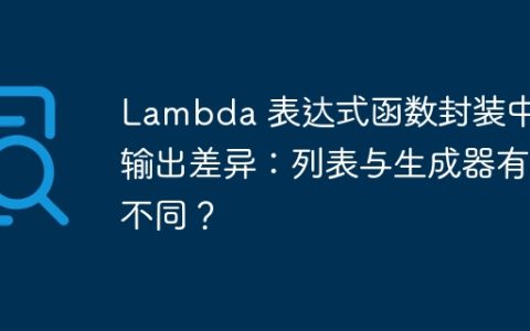 Lambda 表达式函数封装中的输出差异：列表与生成器有何不同？